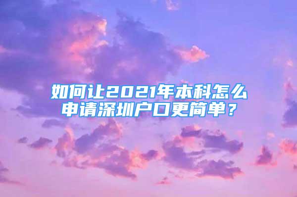 如何让2021年本科怎么申请深圳户口更简单？