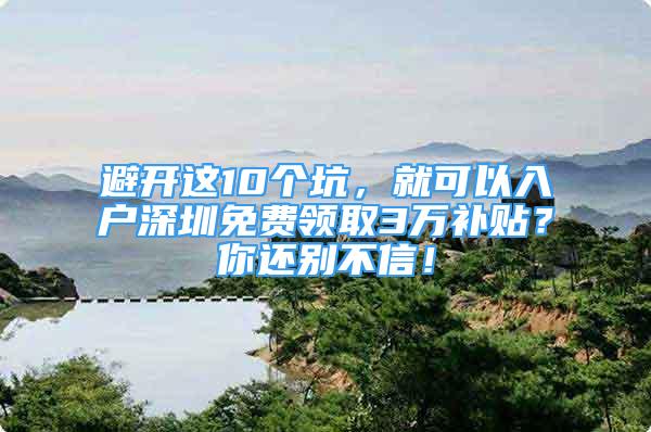 避开这10个坑，就可以入户深圳免费领取3万补贴？你还别不信！