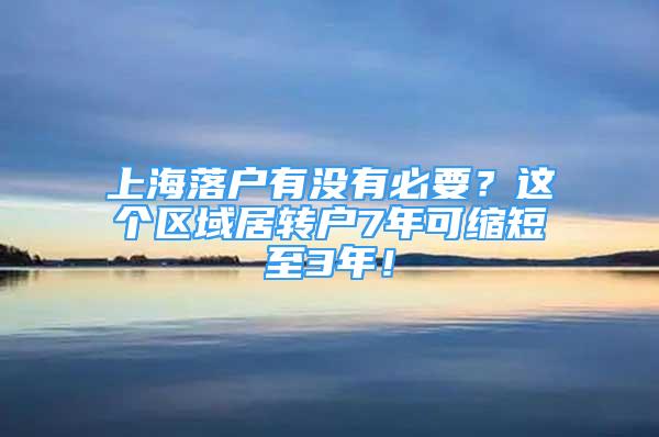 上海落户有没有必要？这个区域居转户7年可缩短至3年！