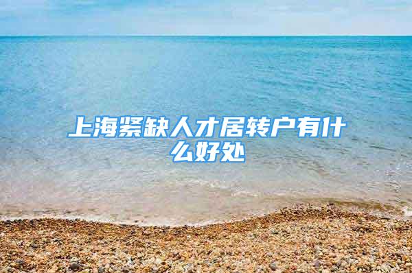 上海紧缺人才居转户有什么好处