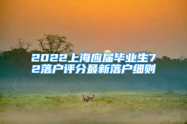 2022上海应届毕业生72落户评分最新落户细则