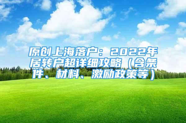 原创上海落户：2022年居转户超详细攻略（含条件、材料、激励政策等）