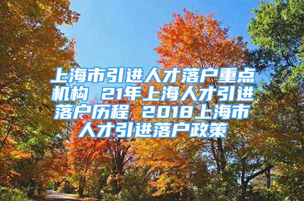 上海市引进人才落户重点机构 21年上海人才引进落户历程 2018上海市人才引进落户政策