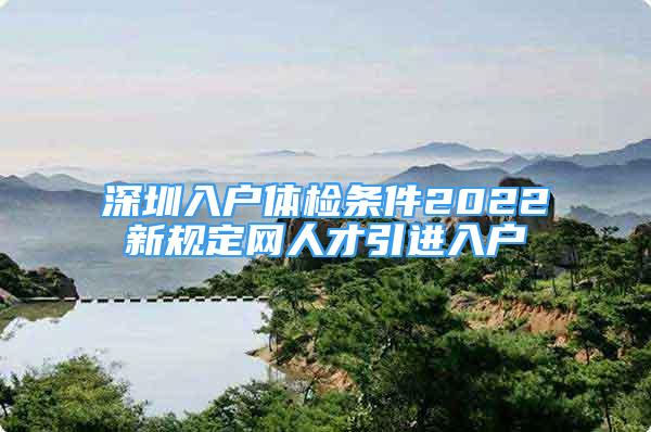 深圳入户体检条件2022新规定网人才引进入户