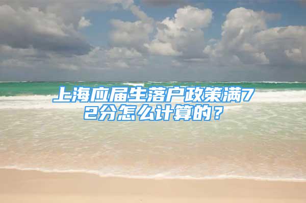 上海应届生落户政策满72分怎么计算的？