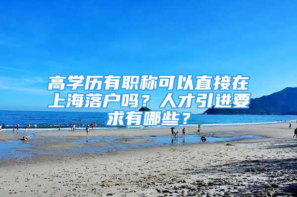 高学历有职称可以直接在上海落户吗？人才引进要求有哪些？