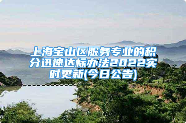 上海宝山区服务专业的积分迅速达标办法2022实时更新(今日公告)