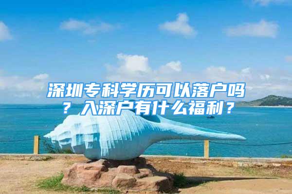 深圳专科学历可以落户吗？入深户有什么福利？