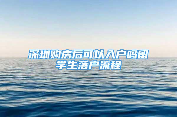 深圳购房后可以入户吗留学生落户流程