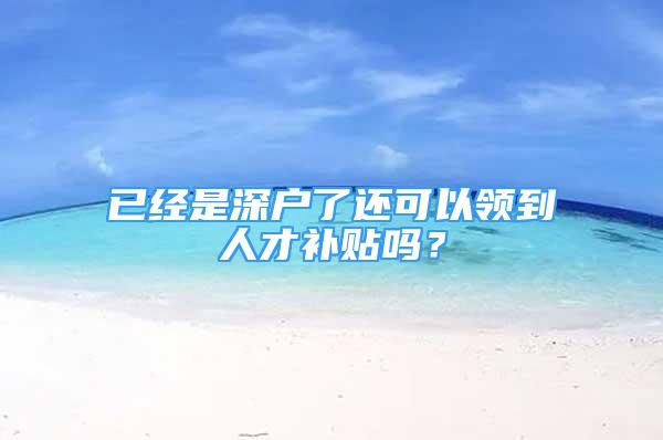 已经是深户了还可以领到人才补贴吗？