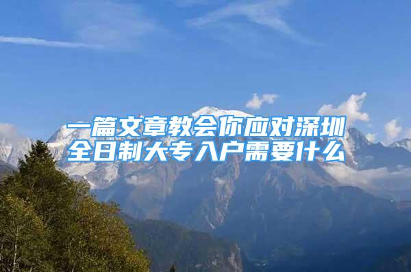 一篇文章教会你应对深圳全日制大专入户需要什么