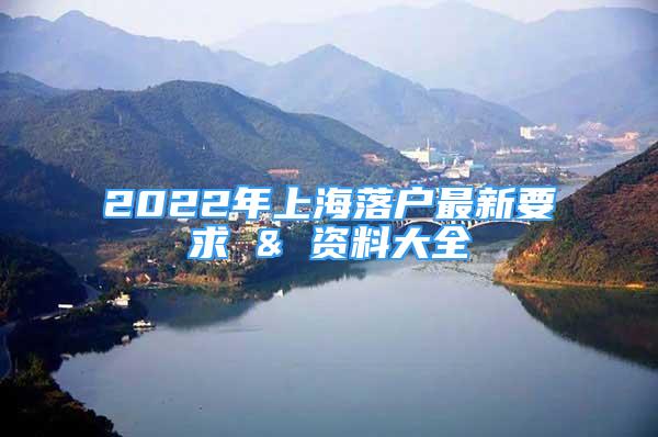 2022年上海落户最新要求 & 资料大全