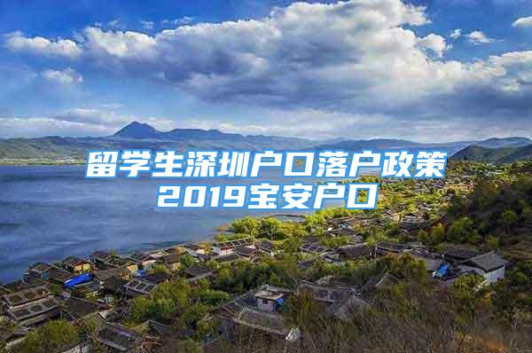 留学生深圳户口落户政策2019宝安户口