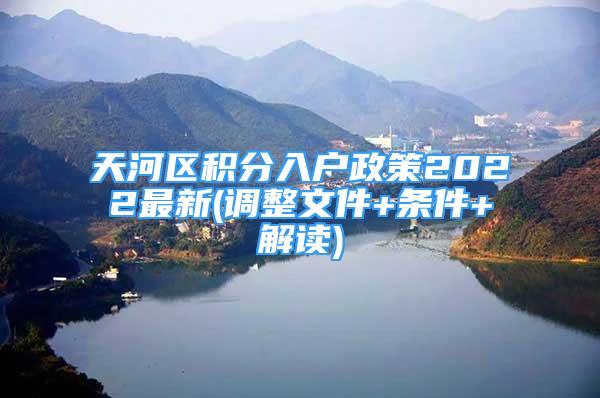 天河区积分入户政策2022最新(调整文件+条件+解读)