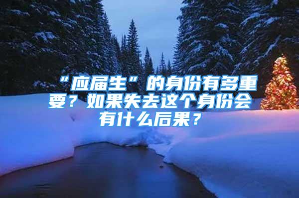 “应届生”的身份有多重要？如果失去这个身份会有什么后果？