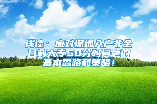 浅谈：应对深圳入户非全日制大专50分吗问题的基本思路和策略！