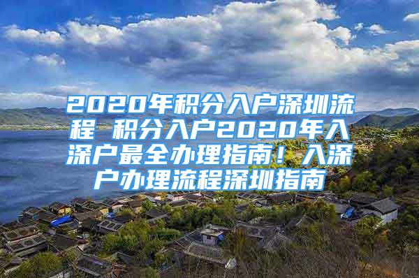 2020年积分入户深圳流程 积分入户2020年入深户最全办理指南！入深户办理流程深圳指南