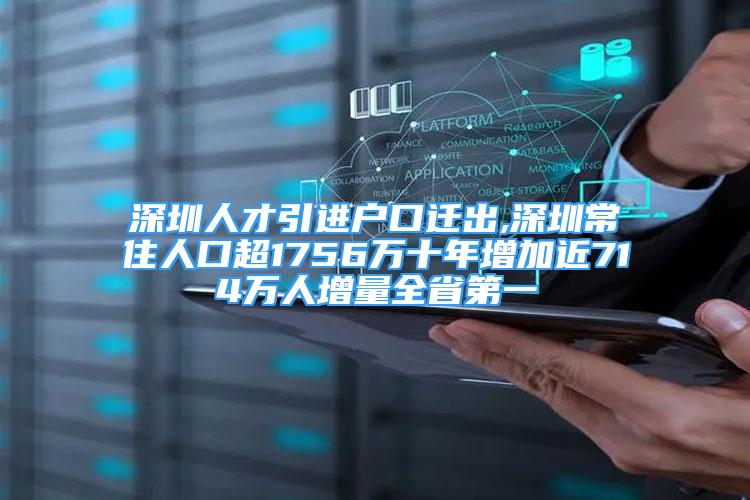 深圳人才引进户口迁出,深圳常住人口超1756万十年增加近714万人增量全省第一