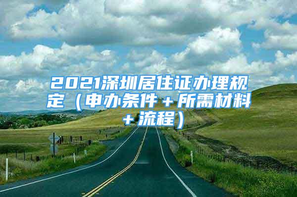 2021深圳居住证办理规定（申办条件＋所需材料＋流程）