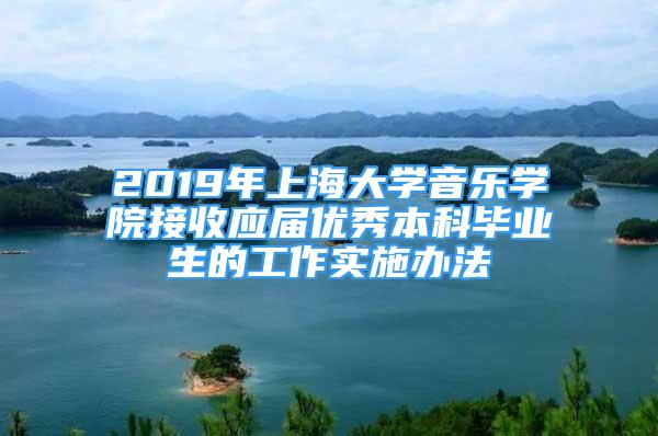 2019年上海大学音乐学院接收应届优秀本科毕业生的工作实施办法