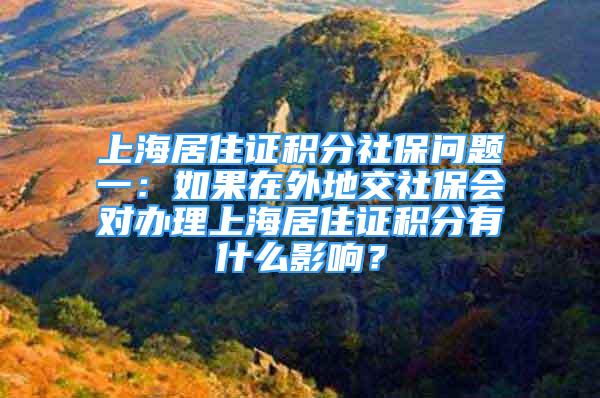 上海居住证积分社保问题一：如果在外地交社保会对办理上海居住证积分有什么影响？