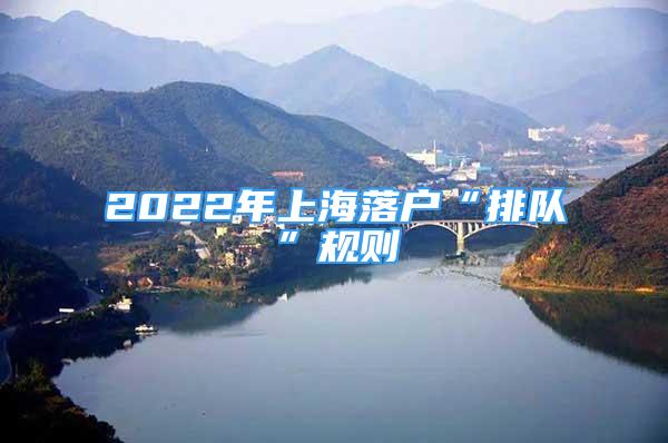 2022年上海落户“排队”规则