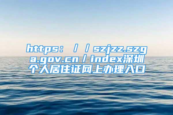 https：／／szjzz.szga.gov.cn／index深圳个人居住证网上办理入口