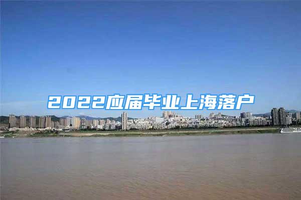 2022应届毕业上海落户