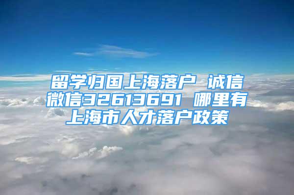 留学归国上海落户 诚信微信32613691 哪里有上海市人才落户政策