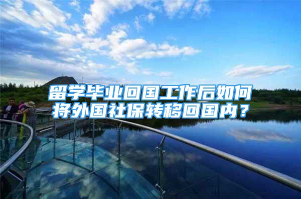 留学毕业回国工作后如何将外国社保转移回国内？