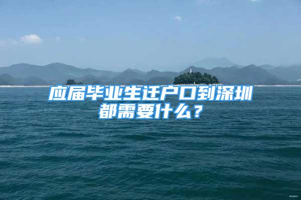 应届毕业生迁户口到深圳都需要什么？