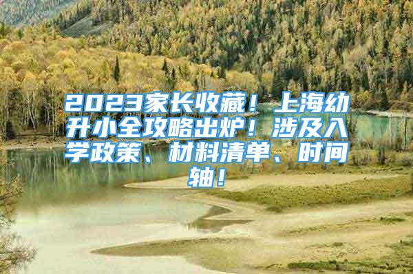 2023家长收藏！上海幼升小全攻略出炉！涉及入学政策、材料清单、时间轴！