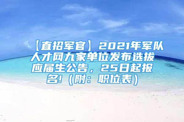 【直招军官】2021年军队人才网九家单位发布选拔应届生公告，25日起报名!（附：职位表）