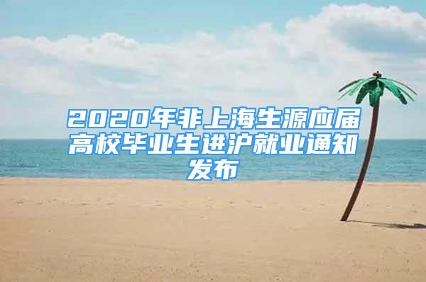 2020年非上海生源应届高校毕业生进沪就业通知发布