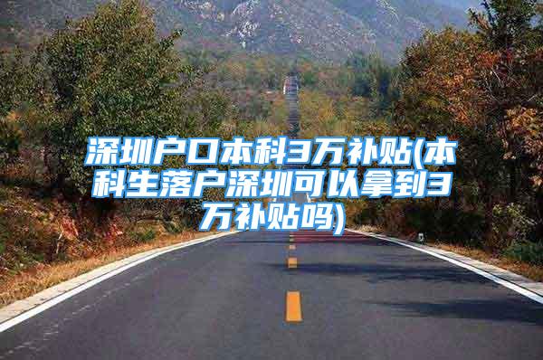 深圳户口本科3万补贴(本科生落户深圳可以拿到3万补贴吗)