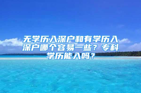 无学历入深户和有学历入深户哪个容易一些？专科学历能入吗？