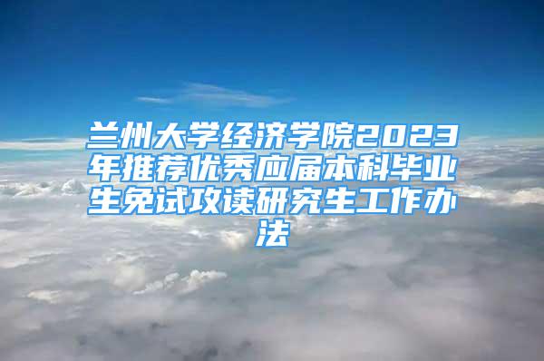 兰州大学经济学院2023年推荐优秀应届本科毕业生免试攻读研究生工作办法