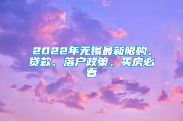 2022年无锡最新限购、贷款、落户政策，买房必看