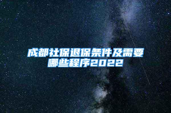 成都社保退保条件及需要哪些程序2022