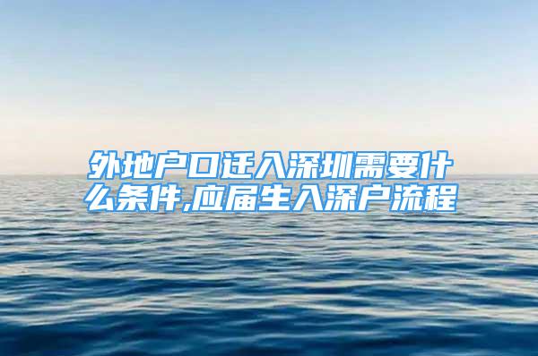 外地户口迁入深圳需要什么条件,应届生入深户流程