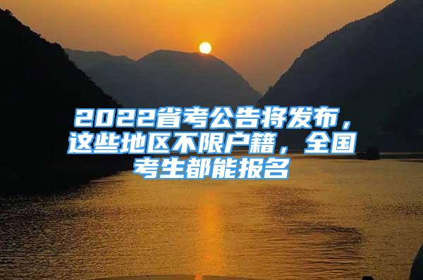 2022省考公告将发布，这些地区不限户籍，全国考生都能报名