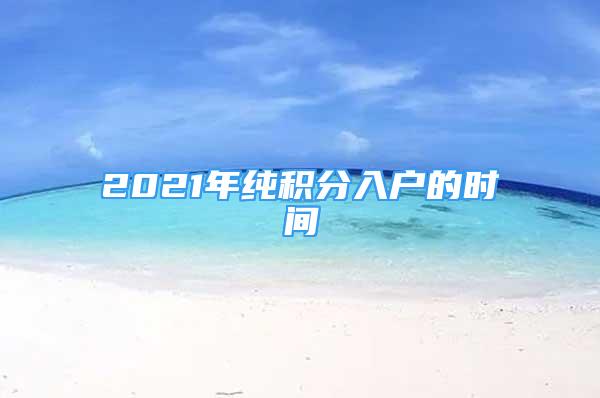 2021年纯积分入户的时间