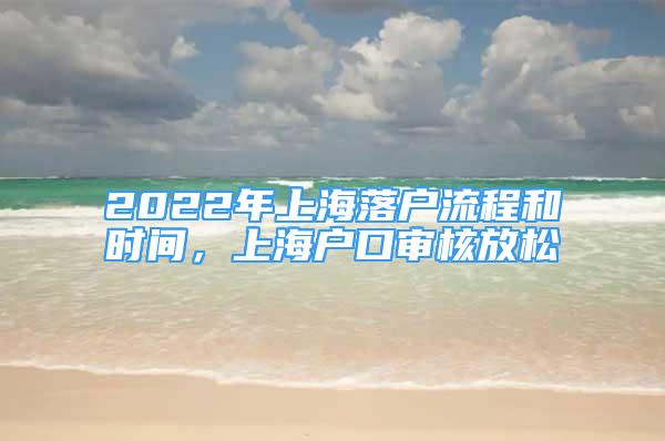 2022年上海落户流程和时间，上海户口审核放松