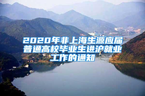 2020年非上海生源应届普通高校毕业生进沪就业工作的通知