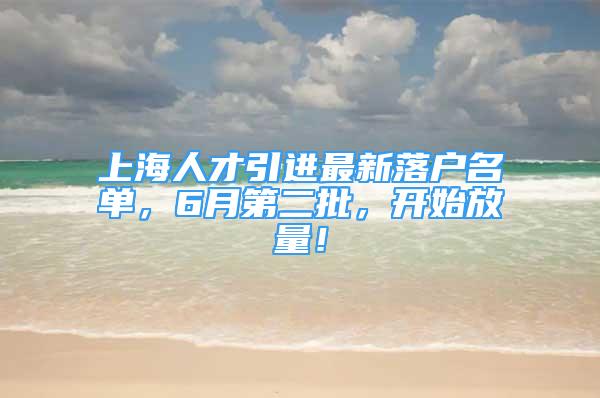 上海人才引进最新落户名单，6月第二批，开始放量！