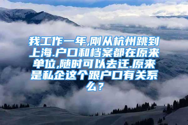 我工作一年,刚从杭州跳到上海.户口和档案都在原来单位,随时可以去迁.原来是私企这个跟户口有关系么？