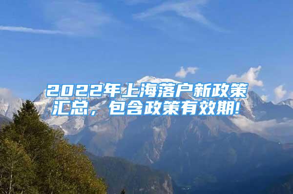 2022年上海落户新政策汇总，包含政策有效期!