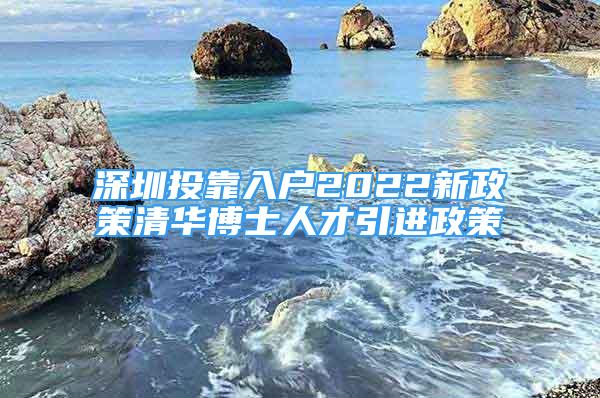 深圳投靠入户2022新政策清华博士人才引进政策