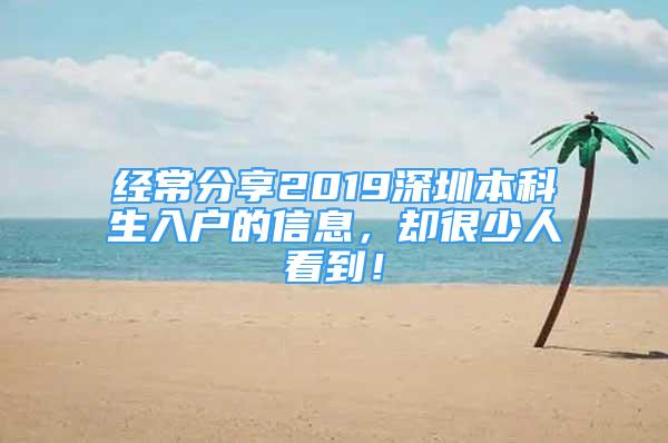 经常分享2019深圳本科生入户的信息，却很少人看到！