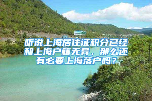 听说上海居住证积分已经和上海户籍无异，那么还有必要上海落户吗？